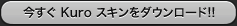 今すぐ Kuro スキンをダウンロード!!
